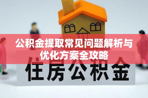 黄州公积金提取常见问题解析与优化方案全攻略