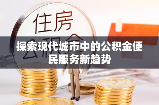 黄州探索现代城市中的公积金便民服务新趋势