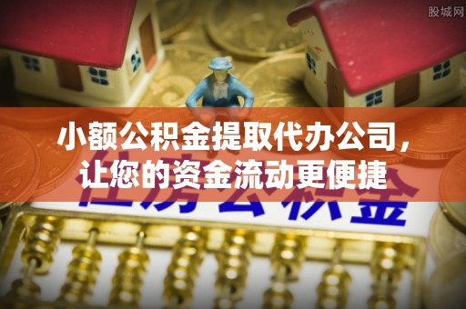 黄州小额公积金提取代办公司，让您的资金流动更便捷