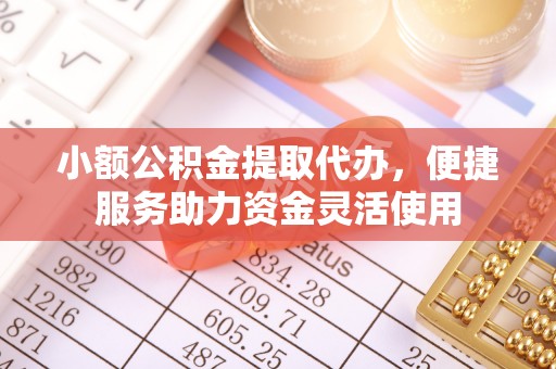 黄州小额公积金提取代办，便捷服务助力资金灵活使用