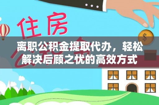 黄州离职公积金提取代办，轻松解决后顾之忧的高效方式