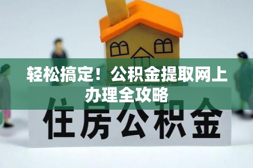 黄州轻松搞定！公积金提取网上办理全攻略