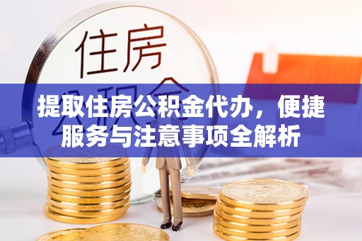 黄州提取住房公积金代办，便捷服务与注意事项全解析