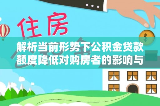 黄州解析当前形势下公积金贷款额度降低对购房者的影响与应对策略