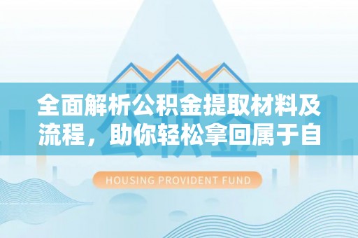 黄州全面解析公积金提取材料及流程，助你轻松拿回属于自己的钱