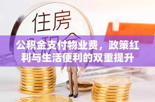黄州公积金支付物业费，政策红利与生活便利的双重提升