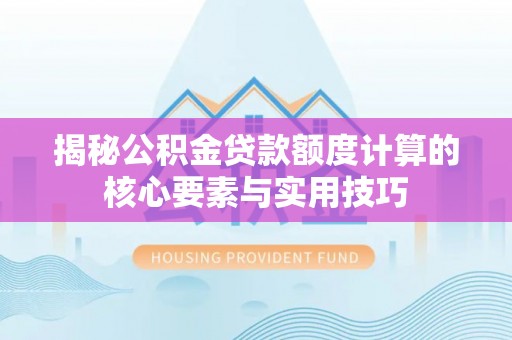 黄州揭秘公积金贷款额度计算的核心要素与实用技巧
