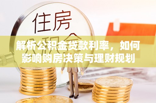 黄州解析公积金贷款利率，如何影响购房决策与理财规划