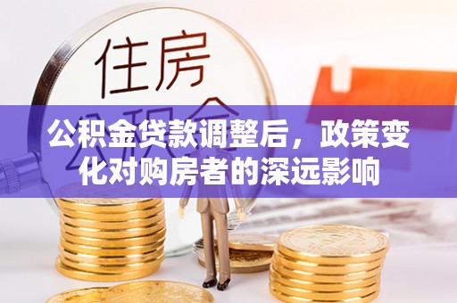 黄州公积金贷款调整后，政策变化对购房者的深远影响