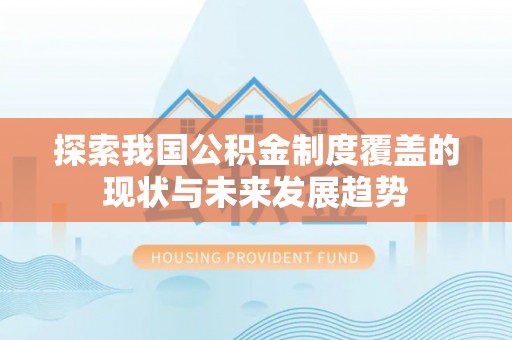 黄州探索我国公积金制度覆盖的现状与未来发展趋势