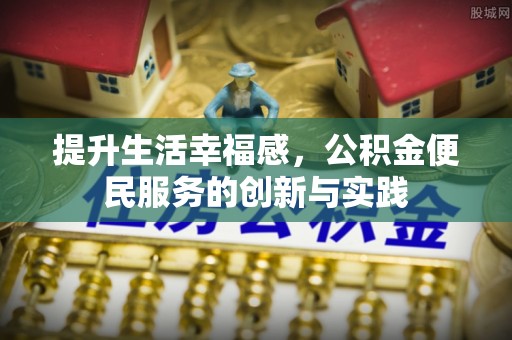 黄州提升生活幸福感，公积金便民服务的创新与实践