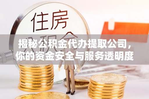 黄州揭秘公积金代办提取公司，你的资金安全与服务透明度指南
