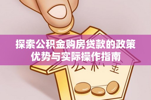 黄州探索公积金购房贷款的政策优势与实际操作指南