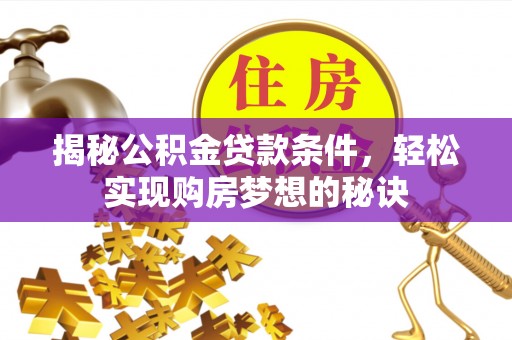 黄州揭秘公积金贷款条件，轻松实现购房梦想的秘诀