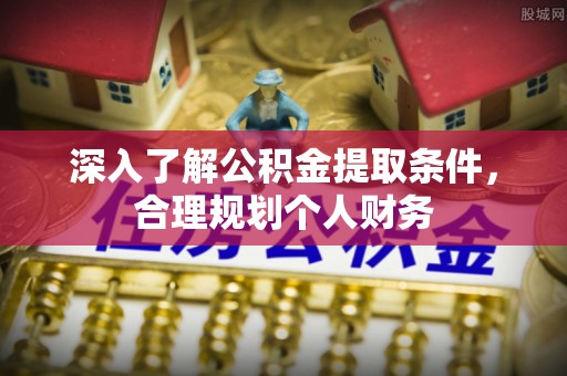 黄州深入了解公积金提取条件，合理规划个人财务