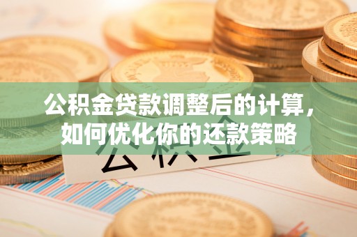 黄州公积金贷款调整后的计算，如何优化你的还款策略