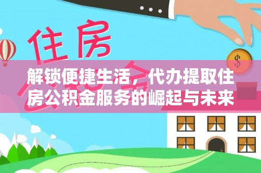 黄州解锁便捷生活，代办提取住房公积金服务的崛起与未来