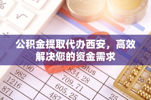 黄州公积金提取代办西安，高效解决您的资金需求