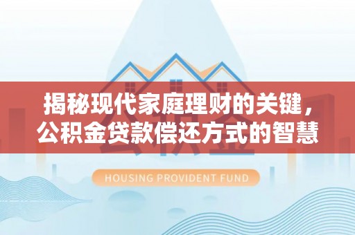 黄州揭秘现代家庭理财的关键，公积金贷款偿还方式的智慧选择