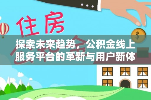 黄州探索未来趋势，公积金线上服务平台的革新与用户新体验