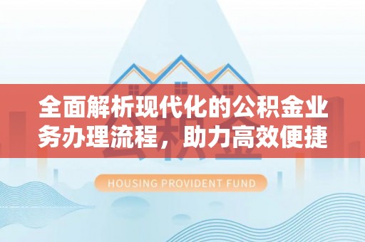 黄州全面解析现代化的公积金业务办理流程，助力高效便捷生活
