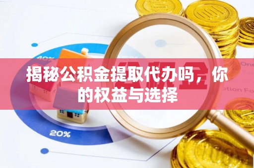 黄州揭秘公积金提取代办吗，你的权益与选择