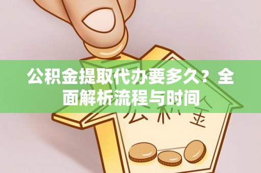 黄州公积金提取代办要多久？全面解析流程与时间