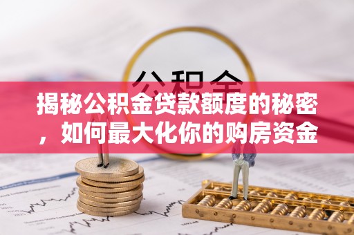 黄州揭秘公积金贷款额度的秘密，如何最大化你的购房资金