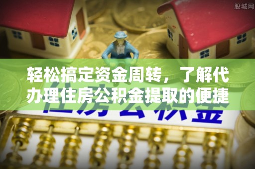 黄州轻松搞定资金周转，了解代办理住房公积金提取的便捷之道
