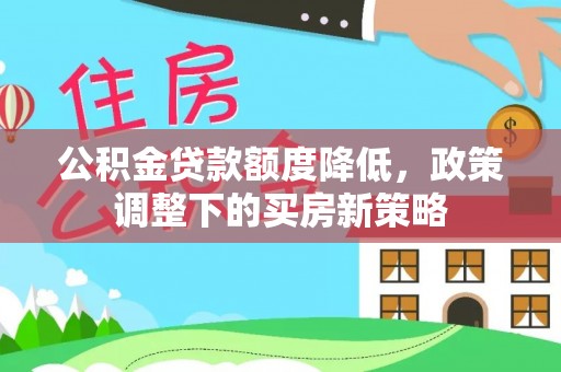 黄州公积金贷款额度降低，政策调整下的买房新策略