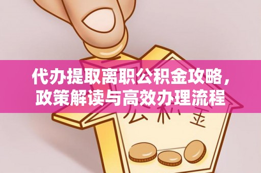 黄州代办提取离职公积金攻略，政策解读与高效办理流程