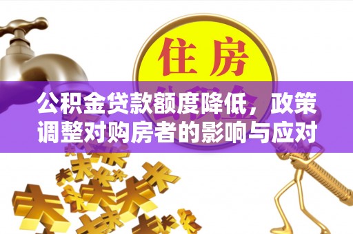 黄州公积金贷款额度降低，政策调整对购房者的影响与应对策略