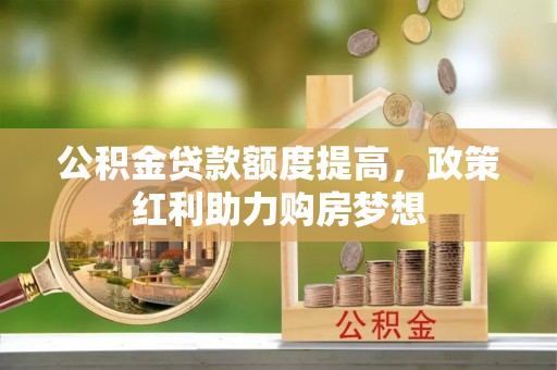 黄州公积金贷款额度提高，政策红利助力购房梦想