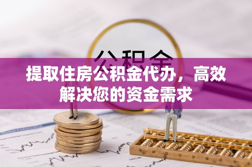 黄州提取住房公积金代办，高效解决您的资金需求