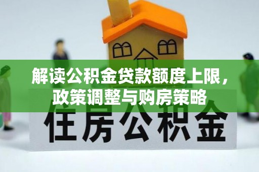 黄州解读公积金贷款额度上限，政策调整与购房策略
