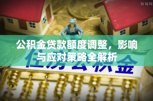 黄州公积金贷款额度调整，影响与应对策略全解析