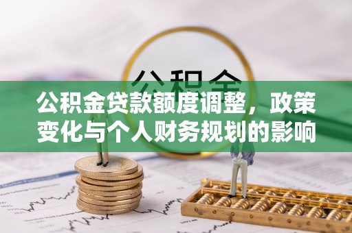 黄州公积金贷款额度调整，政策变化与个人财务规划的影响分析