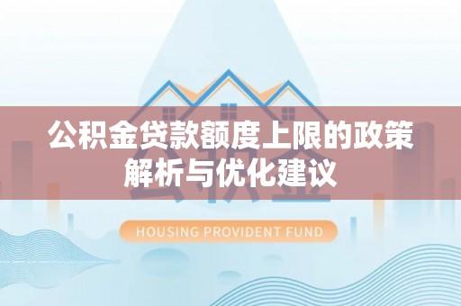 黄州公积金贷款额度上限的政策解析与优化建议