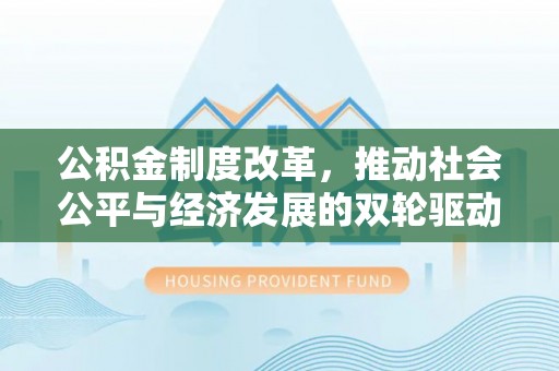 黄州公积金制度改革，推动社会公平与经济发展的双轮驱动