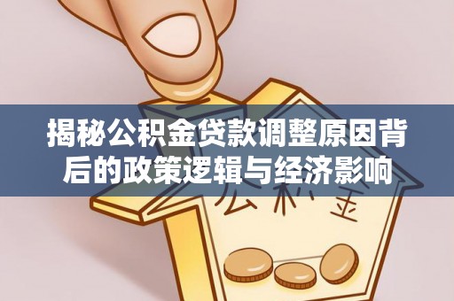 黄州揭秘公积金贷款调整原因背后的政策逻辑与经济影响