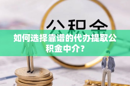黄州如何选择靠谱的代办提取公积金中介？