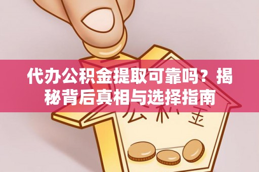 黄州代办公积金提取可靠吗？揭秘背后真相与选择指南