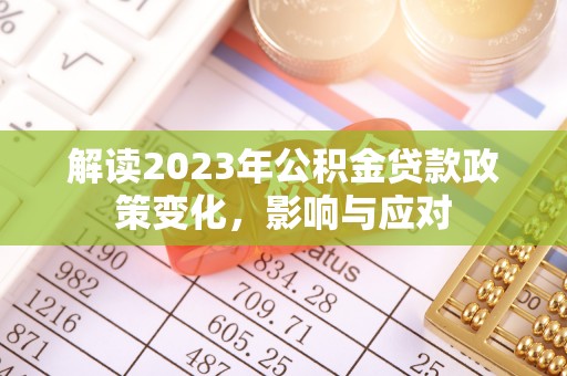 黄州解读2023年公积金贷款政策变化，影响与应对
