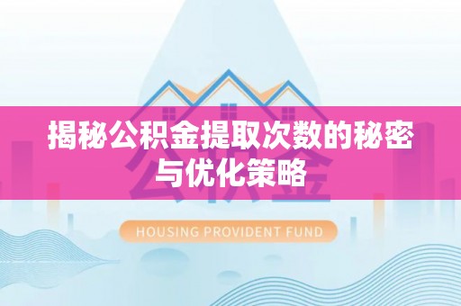 黄州揭秘公积金提取次数的秘密与优化策略