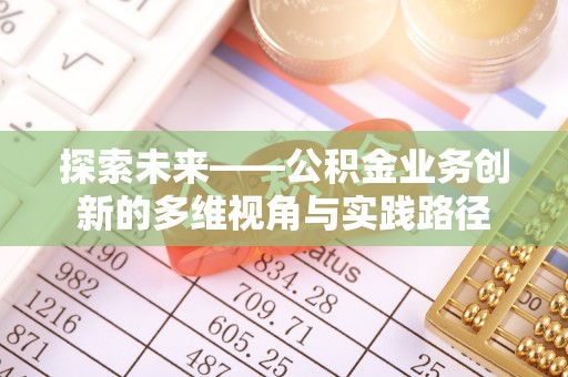 黄州探索未来——公积金业务创新的多维视角与实践路径
