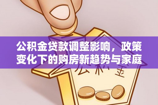黄州公积金贷款调整影响，政策变化下的购房新趋势与家庭财务规划