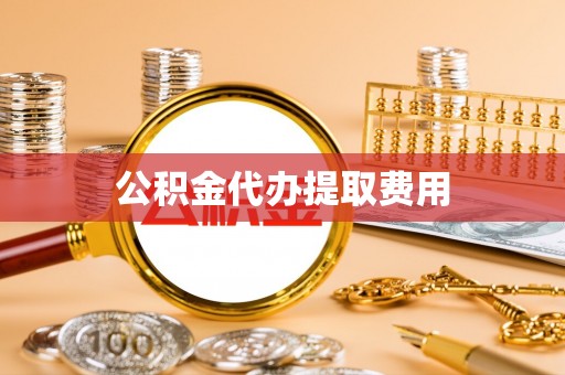 黄州公积金代办提取费用