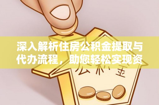 黄州深入解析住房公积金提取与代办流程，助您轻松实现资金利用最大化