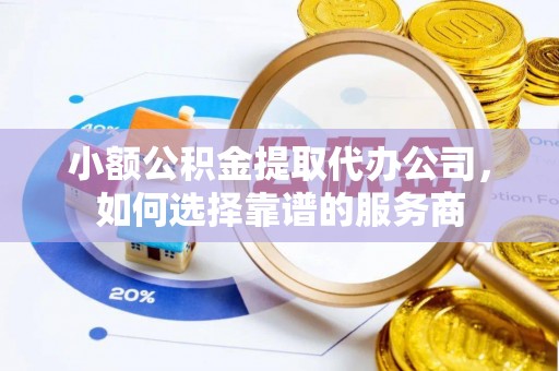 黄州小额公积金提取代办公司，如何选择靠谱的服务商