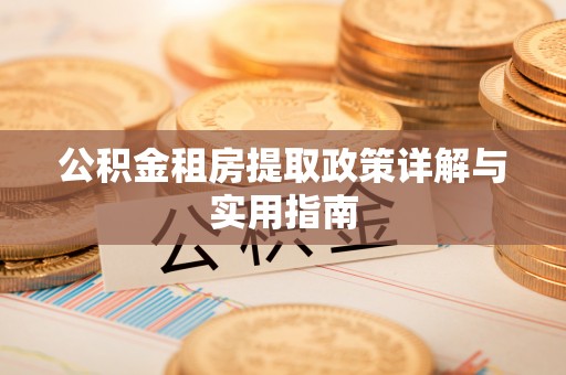 黄州公积金租房提取政策详解与实用指南